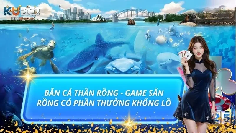 Bắn Cá Thần Rồng - Game Săn Rồng Có Phần Thưởng Khổng Lồ